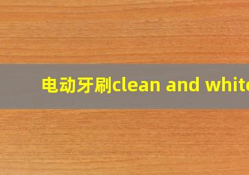 电动牙刷clean and white